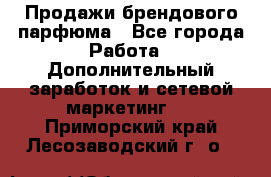 Продажи брендового парфюма - Все города Работа » Дополнительный заработок и сетевой маркетинг   . Приморский край,Лесозаводский г. о. 